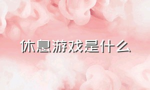 休息游戏是什么