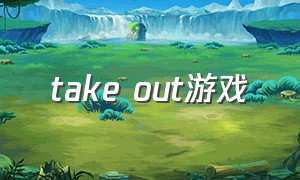 take out游戏（take off游戏攻略）