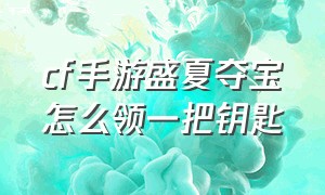 cf手游盛夏夺宝怎么领一把钥匙