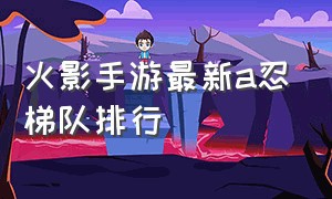 火影手游最新a忍梯队排行