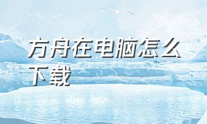 方舟在电脑怎么下载（方舟在电脑怎么下载模组）