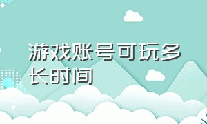 游戏账号可玩多长时间（游戏账号大全详细介绍）