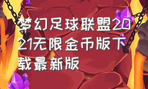 梦幻足球联盟2021无限金币版下载最新版（梦幻足球联盟2023无限金币版下载）