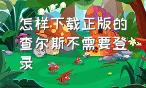 怎样下载正版的查尔斯不需要登录