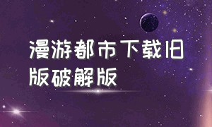 漫游都市下载旧版破解版