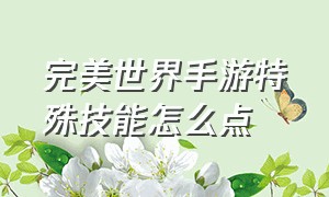 完美世界手游特殊技能怎么点