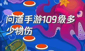 问道手游109级多少物伤（问道手游109力法达到多少算是正常）