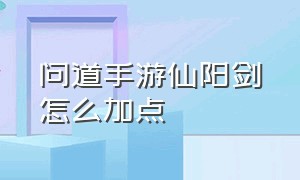 问道手游仙阳剑怎么加点