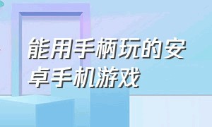 能用手柄玩的安卓手机游戏