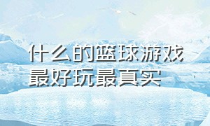 什么的篮球游戏最好玩最真实