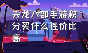 天龙八部手游积分买什么性价比高