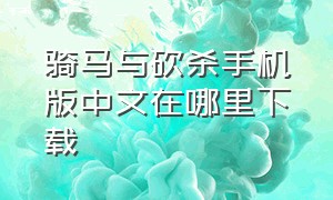 骑马与砍杀手机版中文在哪里下载