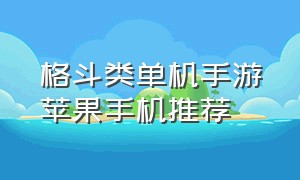 格斗类单机手游苹果手机推荐（苹果手机免费格斗游戏推荐）