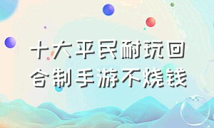 十大平民耐玩回合制手游不烧钱