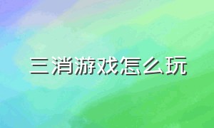 三消游戏怎么玩