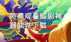 免费观看追剧神器软件下载（在线免费追剧的app软件下载）