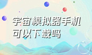 宇宙模拟器手机可以下载吗（手机版宇宙模拟器怎么下载）