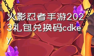 火影忍者手游2023礼包兑换码cdkey