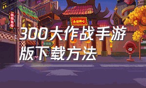 300大作战手游版下载方法