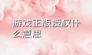 游戏正版授权什么意思（游戏授权时说非正版怎么办）