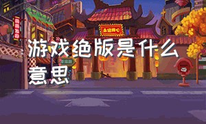 游戏绝版是什么意思