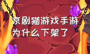 京剧猫游戏手游为什么下架了