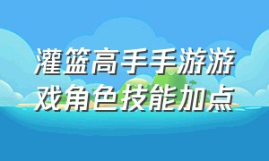 灌篮高手手游游戏角色技能加点