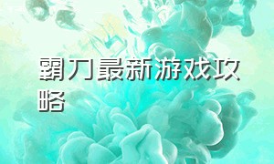 霸刀最新游戏攻略