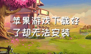 苹果游戏下载好了却无法安装