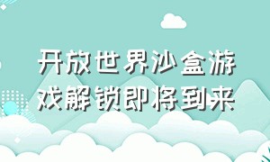 开放世界沙盒游戏解锁即将到来