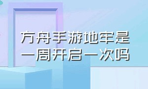 方舟手游地牢是一周开启一次吗