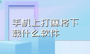 手机上打麻将下载什么软件（手机上打麻将下载什么软件能赢）