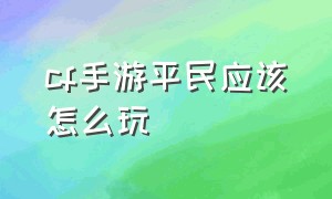 cf手游平民应该怎么玩