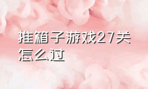 推箱子游戏27关怎么过