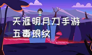 天涯明月刀手游五毒琅纹（天涯明月刀手游幻彩染色规则）