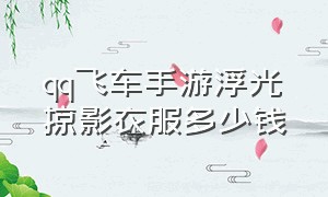 qq飞车手游浮光掠影衣服多少钱