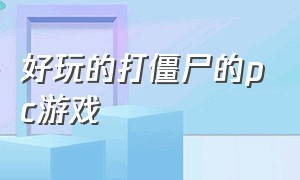 好玩的打僵尸的pc游戏（好玩的打僵尸的pc游戏手游）