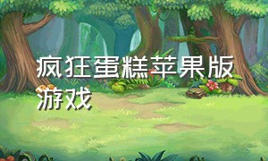 疯狂蛋糕苹果版游戏（苹果游戏3d迷宫）