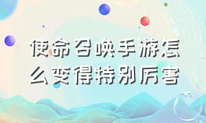 使命召唤手游怎么变得特别厉害（使命召唤手游满神话账号免费）