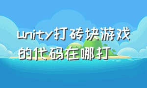 unity打砖块游戏的代码在哪打（unity小游戏完整教程）