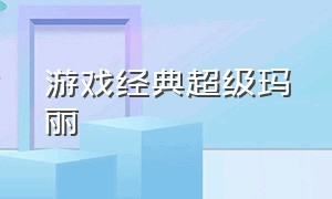 游戏经典超级玛丽（超级玛丽的各种版本游戏排行榜）