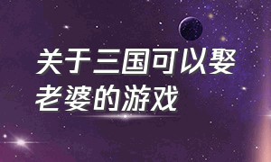 关于三国可以娶老婆的游戏