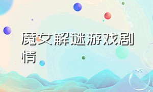 魔女解谜游戏剧情（魔女游戏详细介绍）