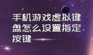 手机游戏虚拟键盘怎么设置指定按键