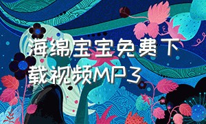 海绵宝宝免费下载视频MP3（海绵宝宝全集视频下载）