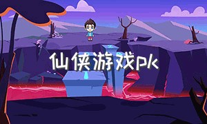 仙侠游戏pk（可以pk的仙侠游戏）