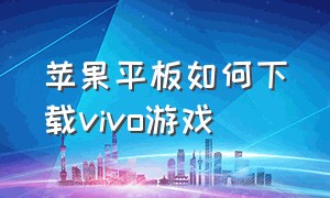 苹果平板如何下载vivo游戏（ipad怎么下载vivo游戏中心）