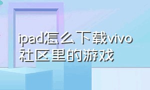 ipad怎么下载vivo社区里的游戏