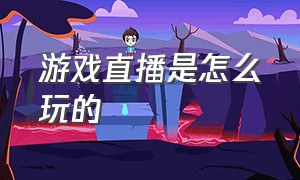 游戏直播是怎么玩的（游戏直播怎么让观众也可以玩）