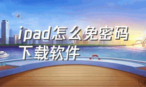 ipad怎么免密码下载软件